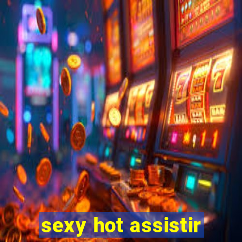 sexy hot assistir